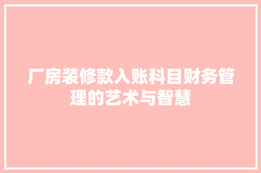 厂房装修款入账科目财务管理的艺术与智慧