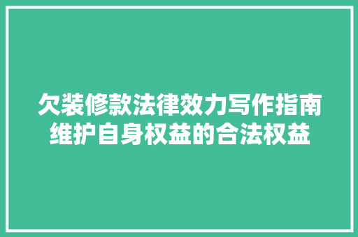 欠装修款法律效力写作指南维护自身权益的合法权益
