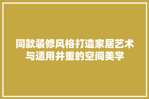 同款装修风格打造家居艺术与适用并重的空间美学  第1张