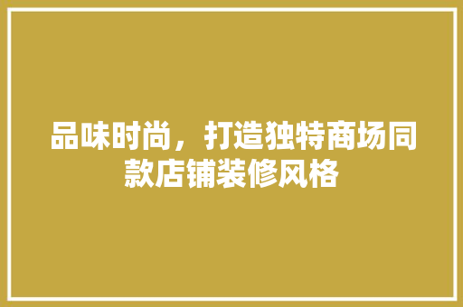 品味时尚，打造独特商场同款店铺装修风格  第1张