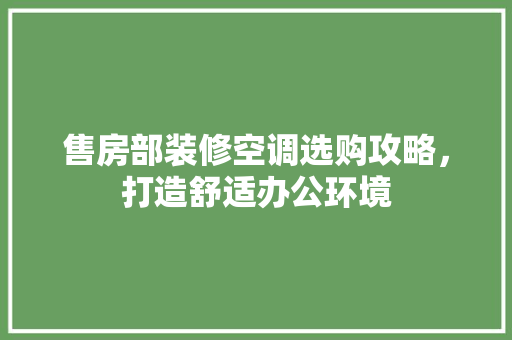售房部装修空调选购攻略，打造舒适办公环境