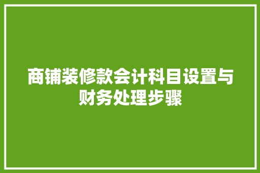商铺装修款会计科目设置与财务处理步骤  第1张