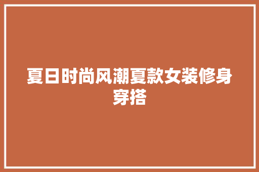 夏日时尚风潮夏款女装修身穿搭