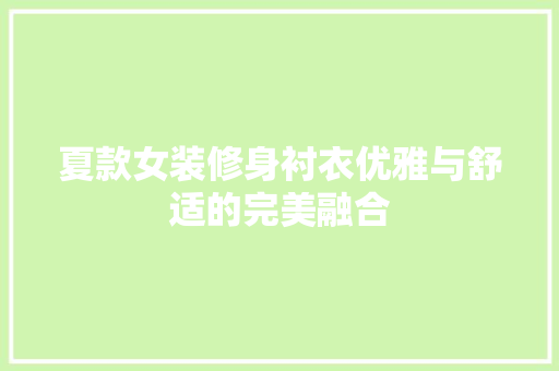 夏款女装修身衬衣优雅与舒适的完美融合