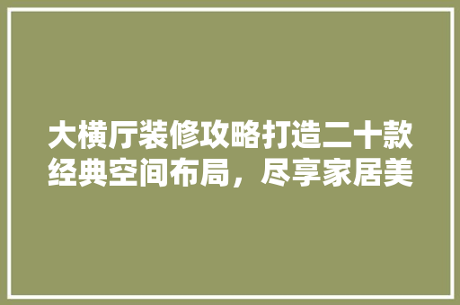 大横厅装修攻略打造二十款经典空间布局，尽享家居美学