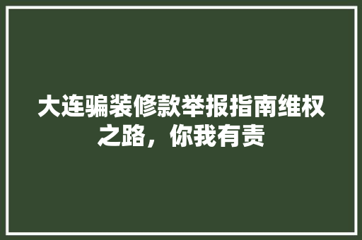 大连骗装修款举报指南维权之路，你我有责