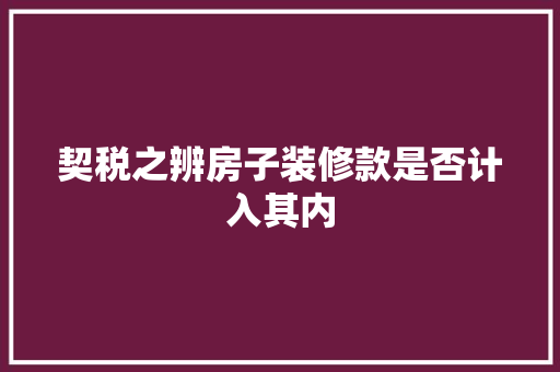 契税之辨房子装修款是否计入其内