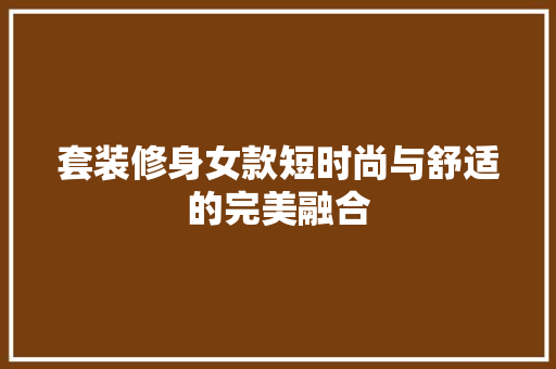 套装修身女款短时尚与舒适的完美融合
