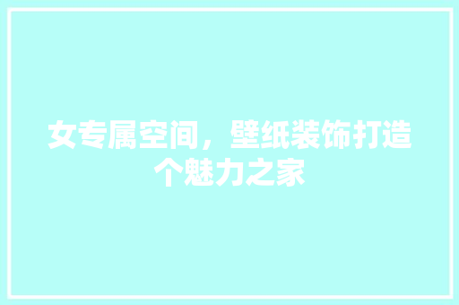 女专属空间，壁纸装饰打造个魅力之家