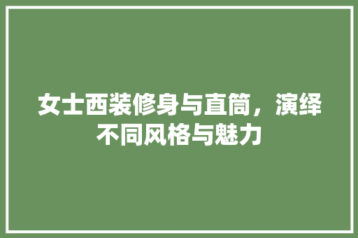 女士西装修身与直筒，演绎不同风格与魅力