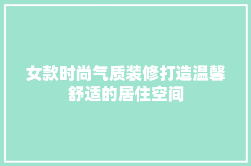 女款时尚气质装修打造温馨舒适的居住空间