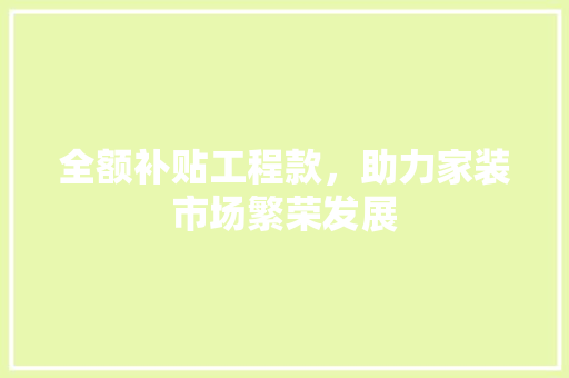 全额补贴工程款，助力家装市场繁荣发展