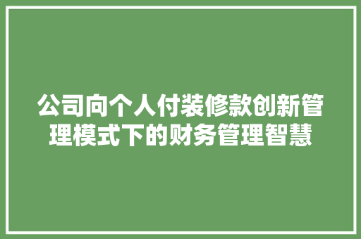 公司向个人付装修款创新管理模式下的财务管理智慧