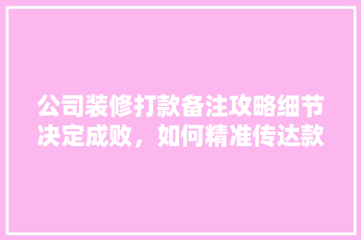 公司装修打款备注攻略细节决定成败，如何精准传达款项用途  第1张