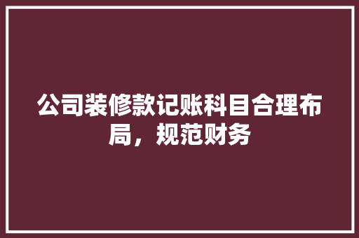 公司装修款记账科目合理布局，规范财务