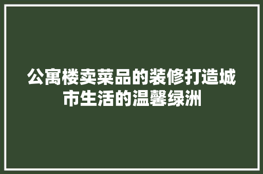 公寓楼卖菜品的装修打造城市生活的温馨绿洲