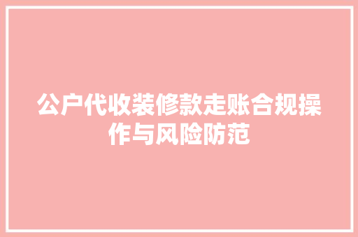 公户代收装修款走账合规操作与风险防范