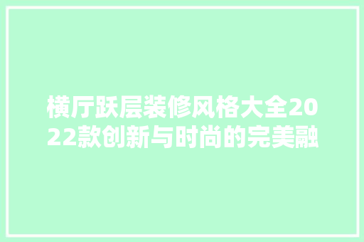 横厅跃层装修风格大全2022款创新与时尚的完美融合