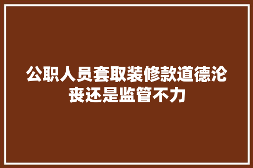 公职人员套取装修款道德沦丧还是监管不力