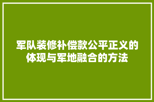 军队装修补偿款公平正义的体现与军地融合的方法