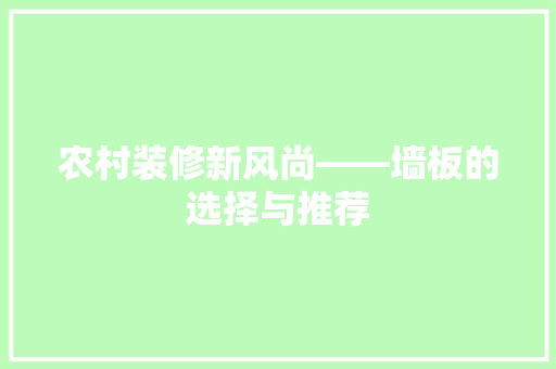 农村装修新风尚——墙板的选择与推荐