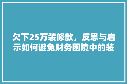 欠下25万装修款，反思与启示如何避免财务困境中的装修陷阱