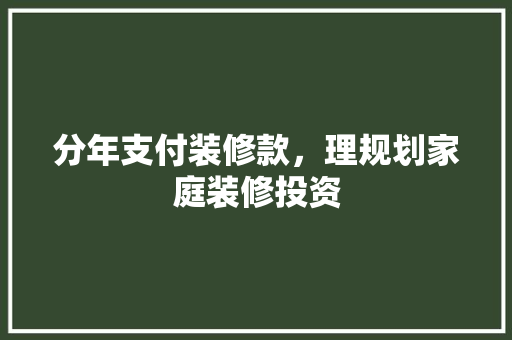 分年支付装修款，理规划家庭装修投资