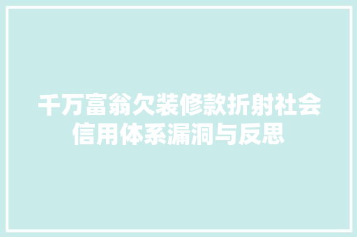 千万富翁欠装修款折射社会信用体系漏洞与反思  第1张