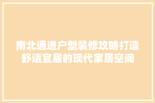 南北通透户型装修攻略打造舒适宜居的现代家居空间