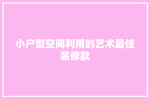 小户型空间利用的艺术最佳装修款
