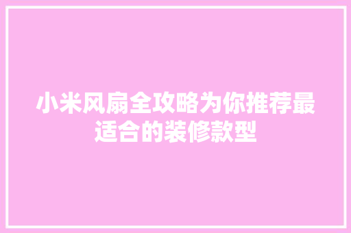 小米风扇全攻略为你推荐最适合的装修款型