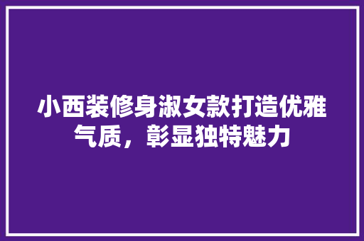 小西装修身淑女款打造优雅气质，彰显独特魅力