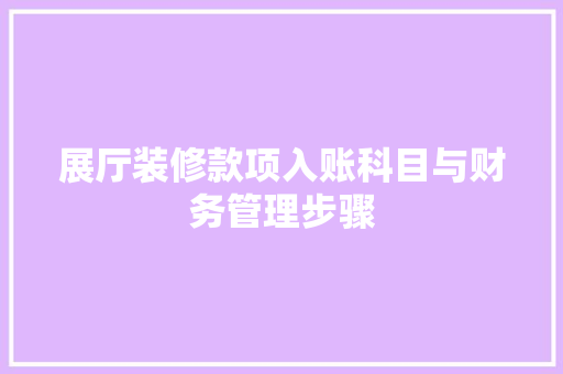 展厅装修款项入账科目与财务管理步骤  第1张