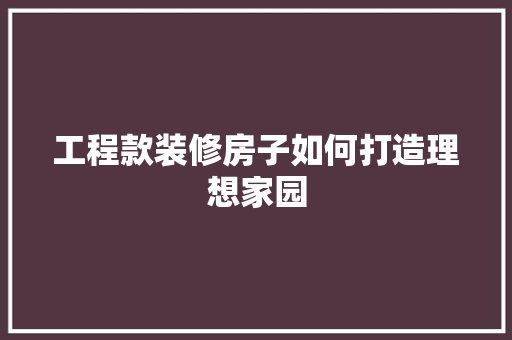 工程款装修房子如何打造理想家园