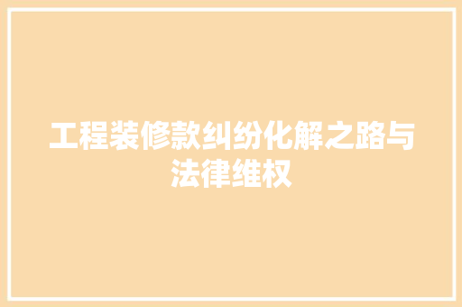 工程装修款纠纷化解之路与法律维权