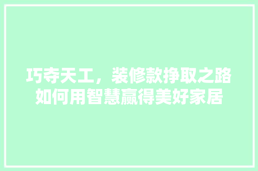 巧夺天工，装修款挣取之路如何用智慧赢得美好家居