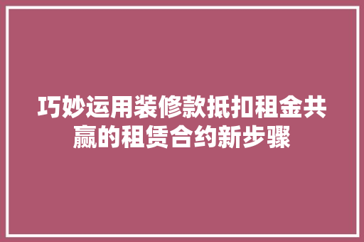 巧妙运用装修款抵扣租金共赢的租赁合约新步骤