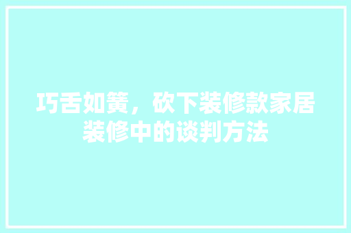巧舌如簧，砍下装修款家居装修中的谈判方法