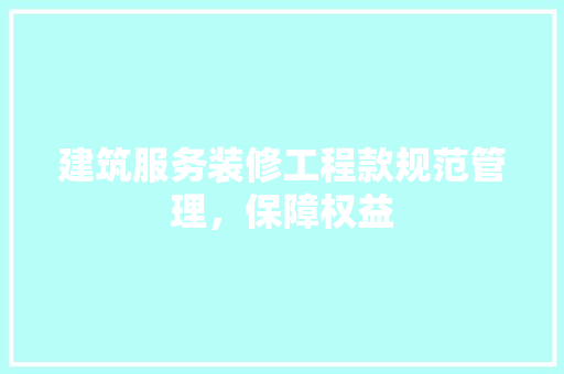 建筑服务装修工程款规范管理，保障权益