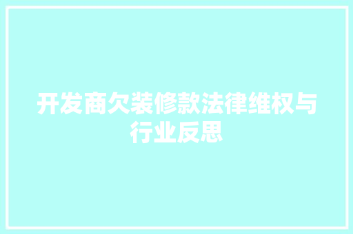 开发商欠装修款法律维权与行业反思