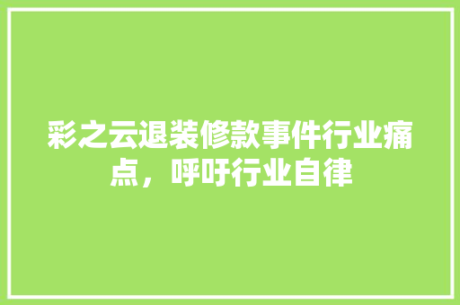 彩之云退装修款事件行业痛点，呼吁行业自律