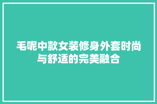 毛呢中款女装修身外套时尚与舒适的完美融合