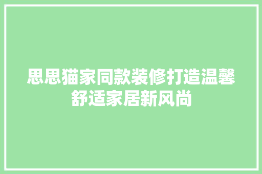 思思猫家同款装修打造温馨舒适家居新风尚  第1张