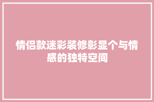 情侣款迷彩装修彰显个与情感的独特空间
