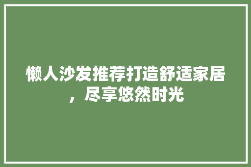 懒人沙发推荐打造舒适家居，尽享悠然时光