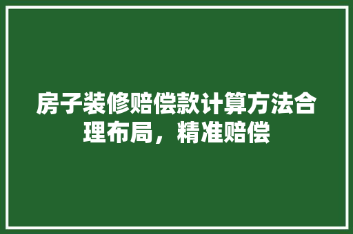 房子装修赔偿款计算方法合理布局，精准赔偿