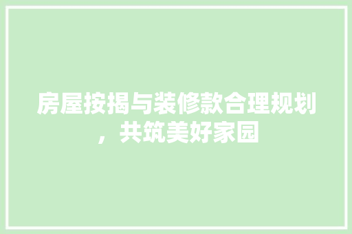 房屋按揭与装修款合理规划，共筑美好家园