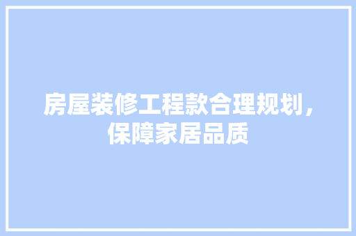 房屋装修工程款合理规划，保障家居品质