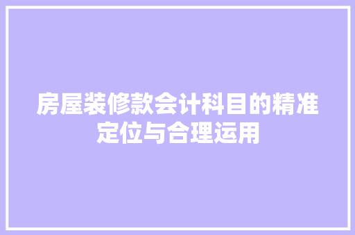 房屋装修款会计科目的精准定位与合理运用