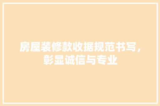 房屋装修款收据规范书写，彰显诚信与专业